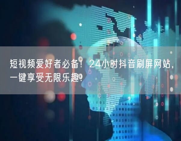 短视频爱好者必备！24小时抖音刷屏网站，