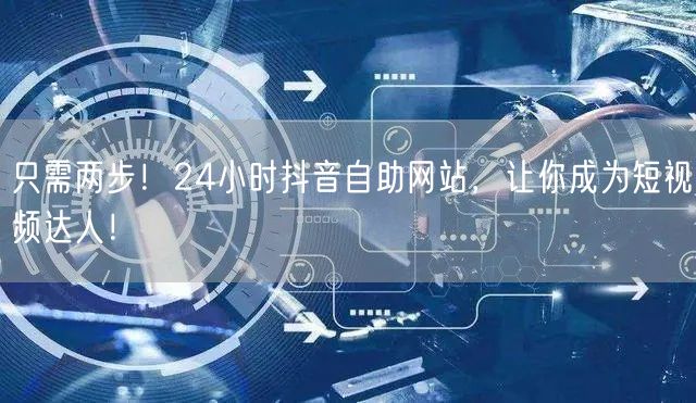只需两步！24小时抖音自助网站，让你成为