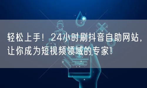 轻松上手！24小时刷抖音自助网站，让你成