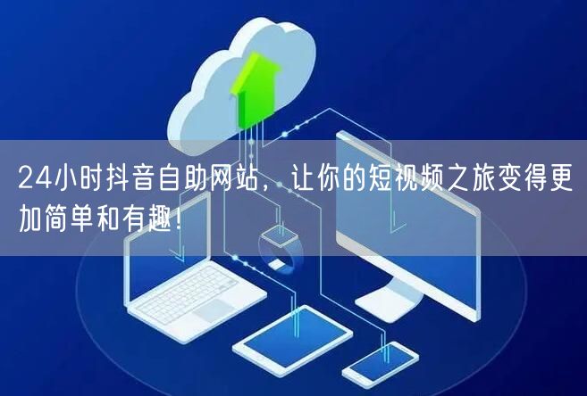 24小时抖音自助网站，让你的短视频之旅变