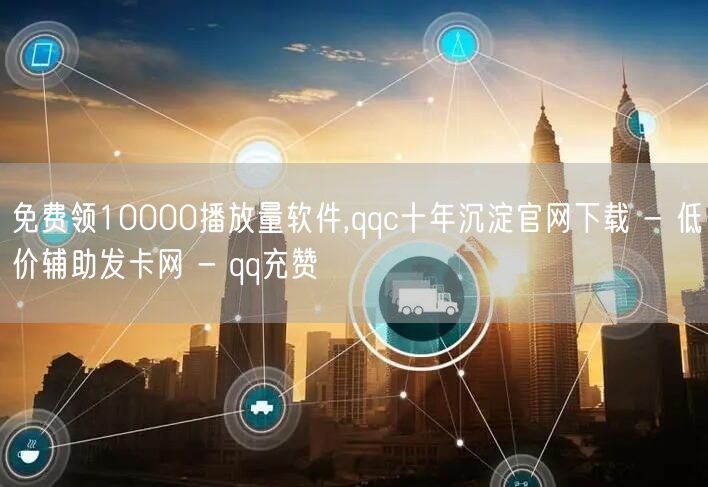 免费领10000播放量软件,qqc十年沉