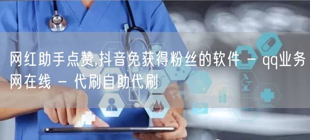 网红助手点赞,抖音免获得粉丝的软件 - 