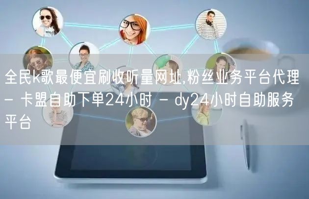 全民k歌最便宜刷收听量网址,粉丝业务平台