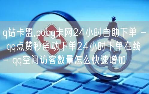 q钻卡盟,pubg卡网24小时自助下单 