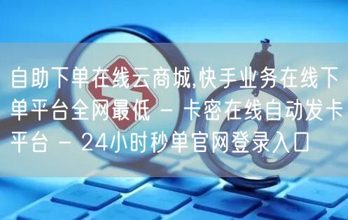 自助下单在线云商城,快手业务在线下单平台