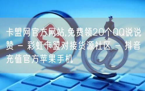 卡盟网官方网站,免费领20个QQ说说赞 
