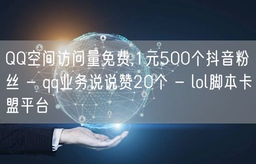 QQ空间访问量免费,1元500个抖音粉丝