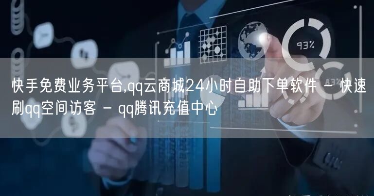 快手免费业务平台,qq云商城24小时自助