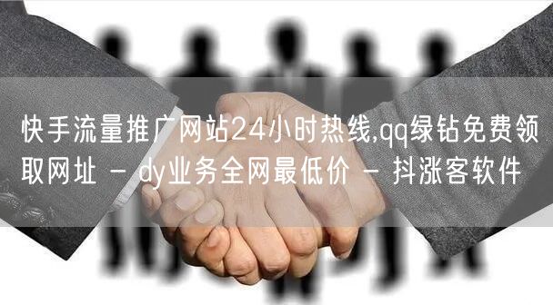 快手流量推广网站24小时热线,qq绿钻免