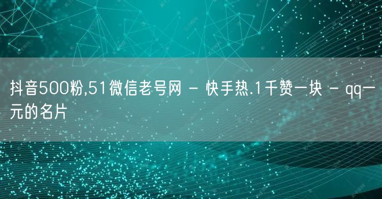 抖音500粉,51微信老号网 - 快手热