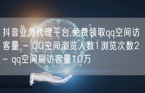 抖音业务代理平台,免费领取qq空间访客量