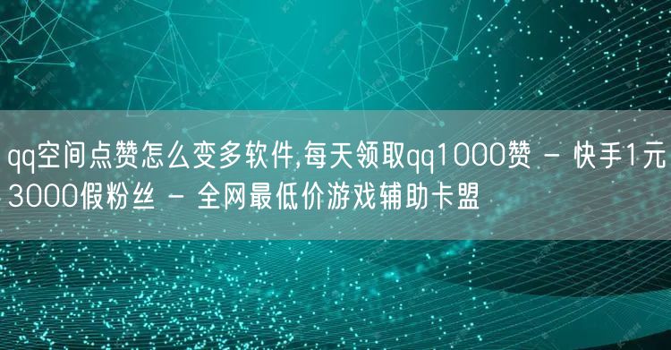 qq空间点赞怎么变多软件,每天领取qq1