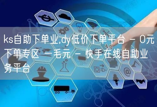 ks自助下单业,dy低价下单平台 - 0