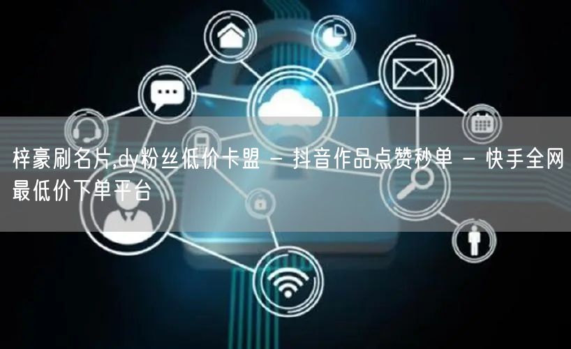 梓豪刷名片,dy粉丝低价卡盟 - 抖音作