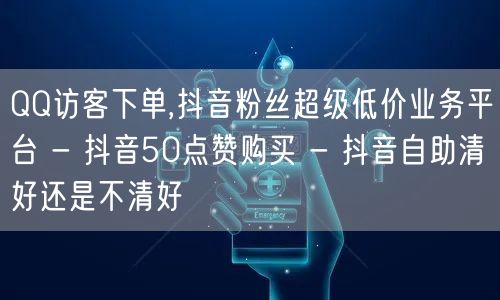 QQ访客下单,抖音粉丝超级低价业务平台 