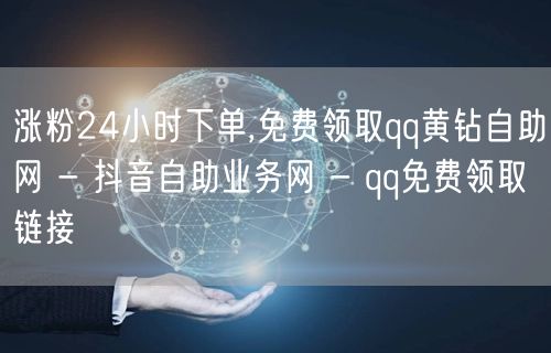 涨粉24小时下单,免费领取qq黄钻自助网