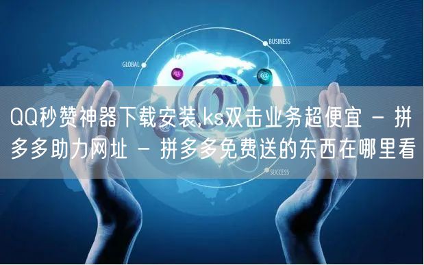 QQ秒赞神器下载安装,ks双击业务超便宜