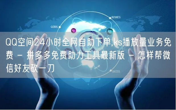 QQ空间24小时全网自助下单,ks播放量