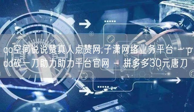 qq空间说说赞真人点赞网,子潇网络业务平