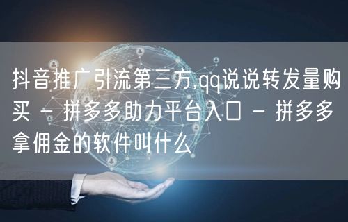 抖音推广引流第三方,qq说说转发量购买 