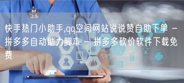 快手热门小助手,qq空间网站说说赞自助下