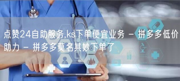 点赞24自助服务,ks下单便宜业务 - 