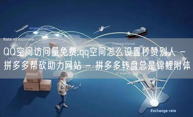 QQ空间访问量免费,qq空间怎么设置秒赞