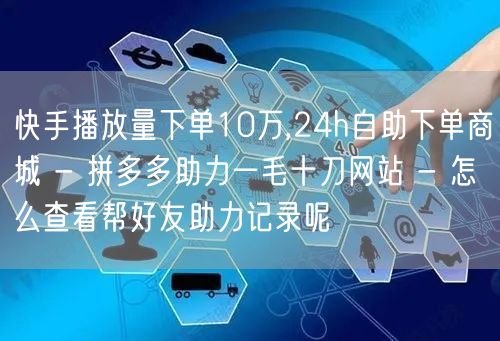 快手播放量下单10万,24h自助下单商城