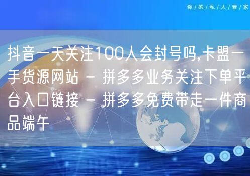 抖音一天关注100人会封号吗,卡盟一手货