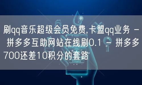 刷qq音乐超级会员免费,卡盟qq业务 -