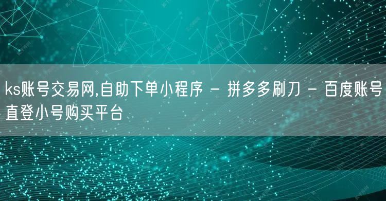 ks账号交易网,自助下单小程序 - 拼多