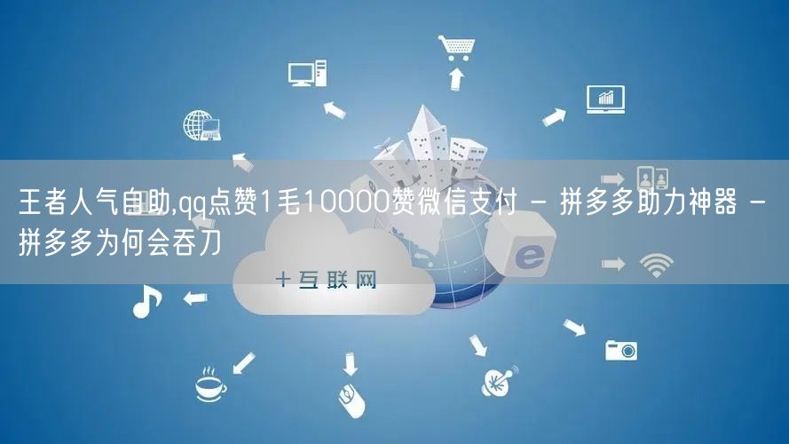 王者人气自助,qq点赞1毛10000赞微