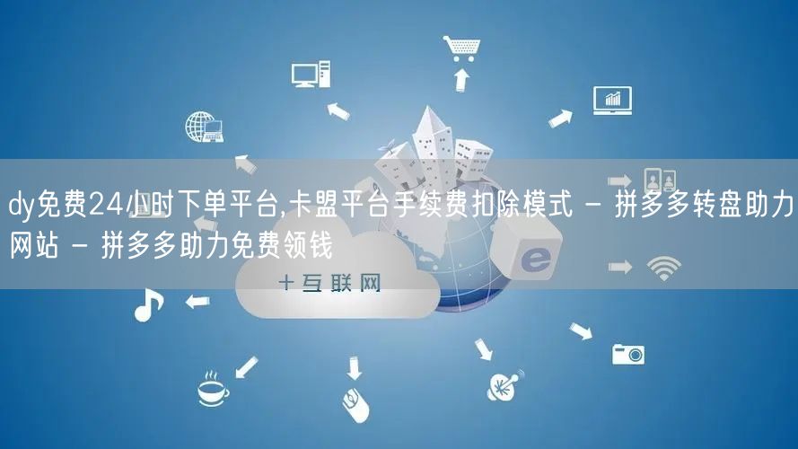 dy免费24小时下单平台,卡盟平台手续费