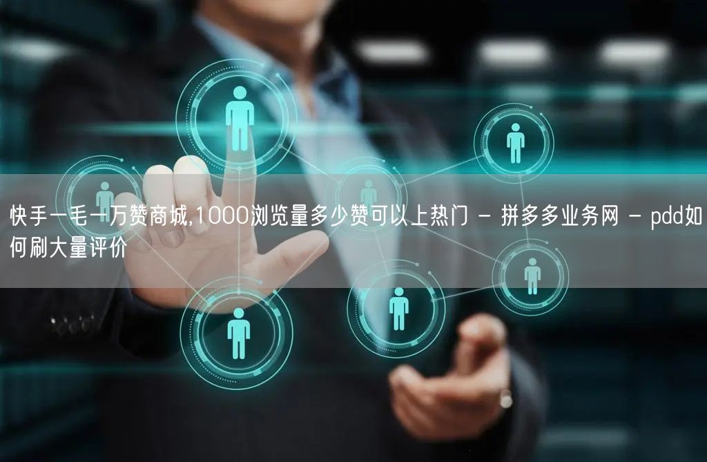 快手一毛一万赞商城,1000浏览量多少赞