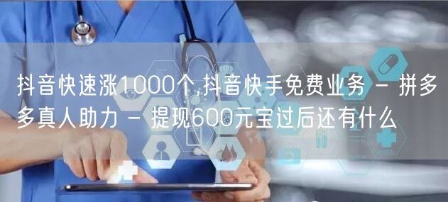 抖音快速涨1000个,抖音快手免费业务 