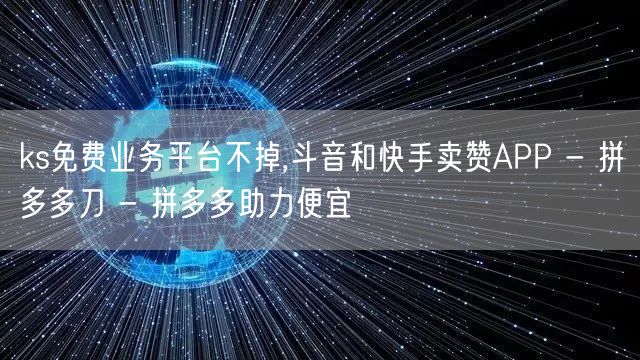 ks免费业务平台不掉,斗音和快手卖赞AP