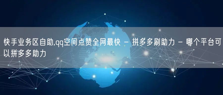 快手业务区自助,qq空间点赞全网最快 -