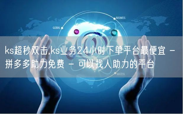 ks超秒双击,ks业务24小时下单平台最