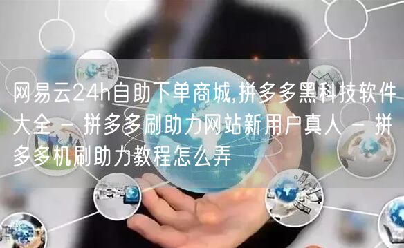 网易云24h自助下单商城,拼多多黑科技软