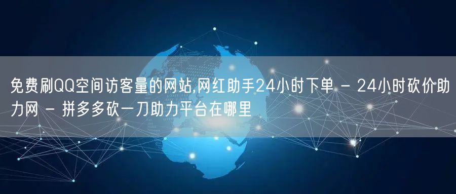 免费刷QQ空间访客量的网站,网红助手24
