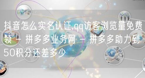 抖音怎么实名认证,qq访客浏览量免费领 