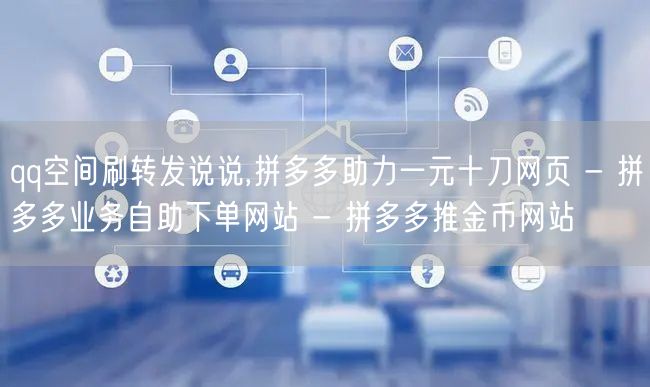 qq空间刷转发说说,拼多多助力一元十刀网