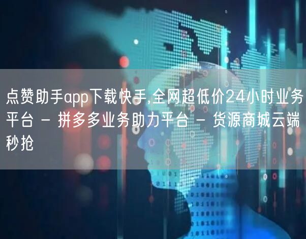 点赞助手app下载快手,全网超低价24小