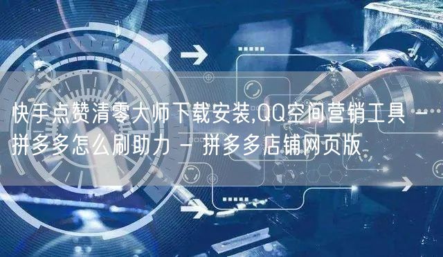 快手点赞清零大师下载安装,QQ空间营销工