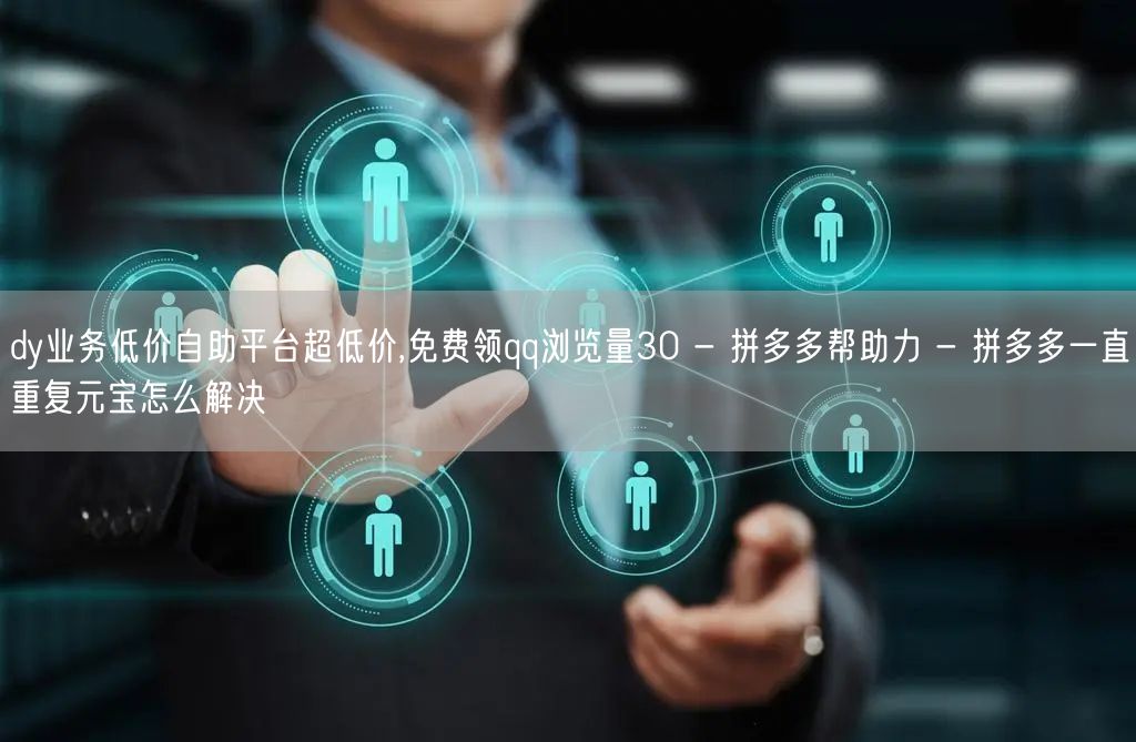 dy业务低价自助平台超低价,免费领qq浏