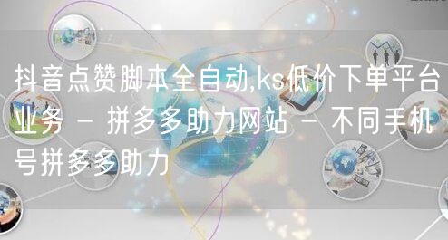 抖音点赞脚本全自动,ks低价下单平台业务