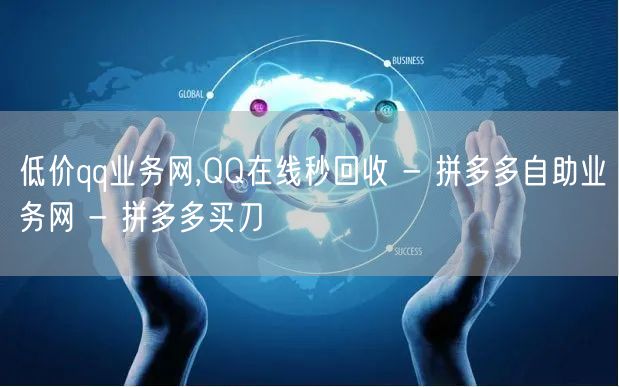 低价qq业务网,QQ在线秒回收 - 拼多