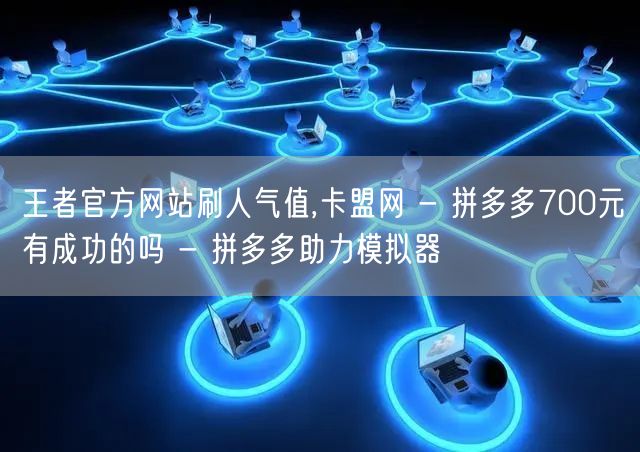 王者官方网站刷人气值,卡盟网 - 拼多多