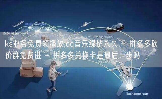 ks业务免费领播放,qq音乐绿钻永久 -