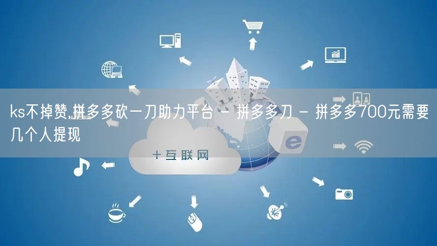 ks不掉赞,拼多多砍一刀助力平台 - 拼